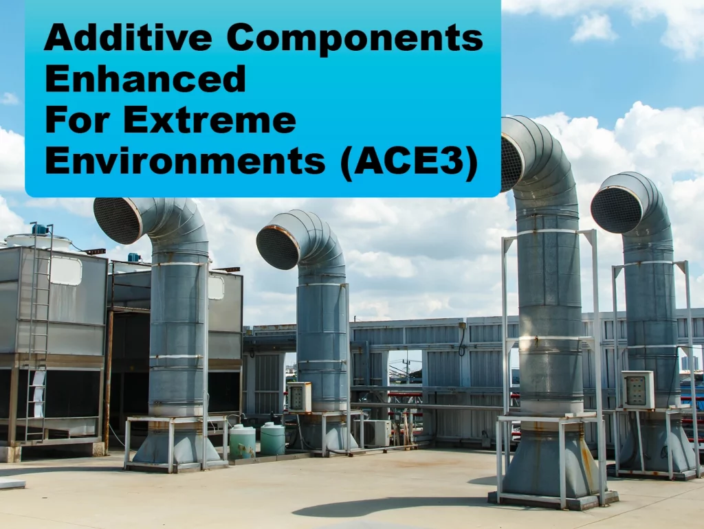 Additive Components Enhanced for Extreme Environments (ACE3)