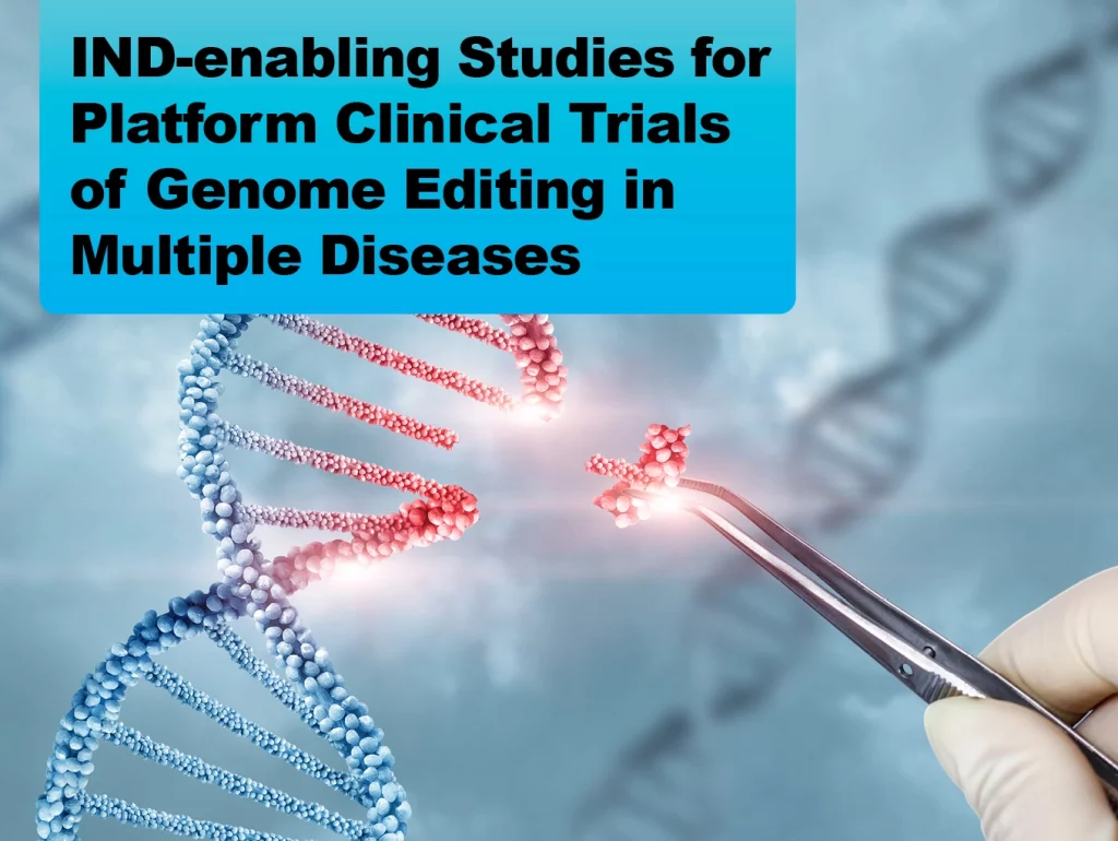 Due: 2024-02 IND-enabling Studies for Platform Clinical Trials of Genome Editing in Multiple Diseases