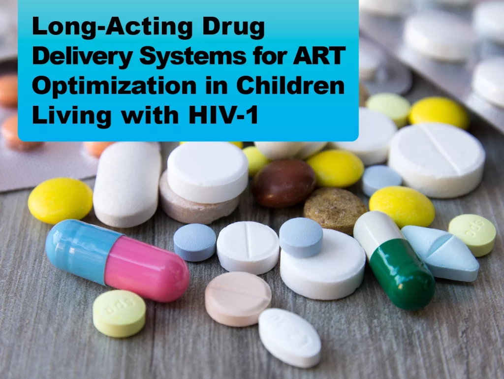 Due: 2024-03 Long-Acting Drug Delivery Systems for ART Optimization in Children Living with HIV-1