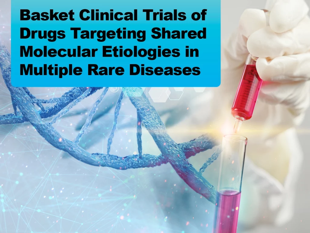 2024-03 Basket Clinical Trials of Drugs Targeting Shared Molecular Etiologies in Multiple Rare Diseases
